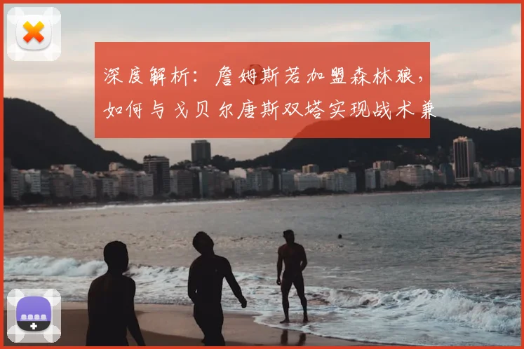 深度解析：詹姆斯若加盟森林狼，如何与戈贝尔唐斯双塔实现战术兼容？