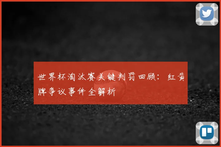 世界杯淘汰赛关键判罚回顾:红黄牌争议事件全解析